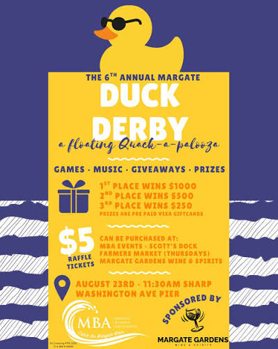 The Duck Derby, sponsored by Margate Gardens Wine & Spirits , is back at Scott's Dock  on Sunday, August 23! 🦆

Watch hundreds of rubber ducks race across the bay for a chance to win:
🥇 $1,000
🥈 $500
🥉 $250

Join us beginning at 11 AM for a morning of family-friendly fun featuring games, music by USA DJ Entertainment , and the Duck Derby at approximately 11:30 AM.

Purchase your duck tickets through August 20 at Margate Gardens Wine & Spirits, The Other Lucy Beach Grille, Scott's Dock, Thrilling Thursdays, the Margate Community Farmers Market, or from Melissa with the MBA and Wally with USA DJ Entertainment.

Don't wait! Tickets will not be sold on the day of the event.